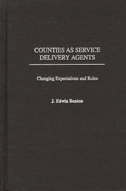 Counties as Service Delivery Agents: Changing Expectations and Roles by J. Edwin Benton