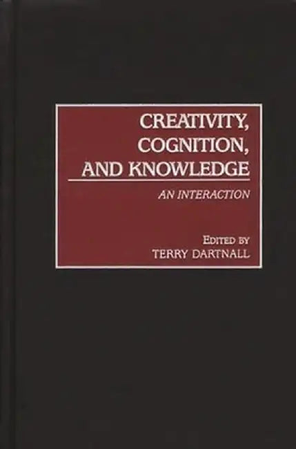 Creativity, Cognition, and Knowledge: An Interaction by Terry Dartnall