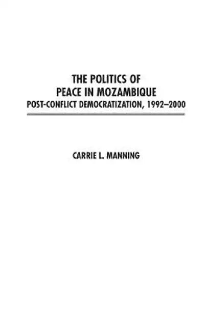 The Politics of Peace in Mozambique: Post-Conflict Democratization, 1992-2000 by Carrie Manning