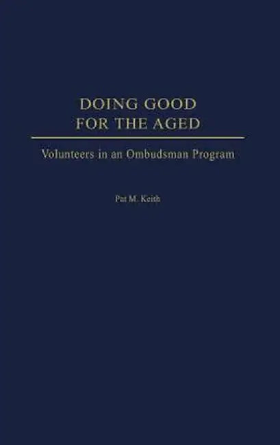 Doing Good for the Aged: Volunteers in an Ombudsman Program by Pat Keith