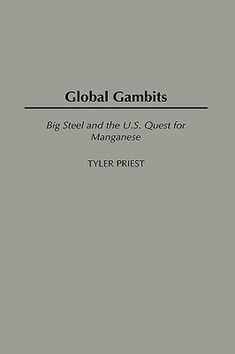 Global Gambits: Big Steel and the U.S. Quest for Manganese by Tyler Priest