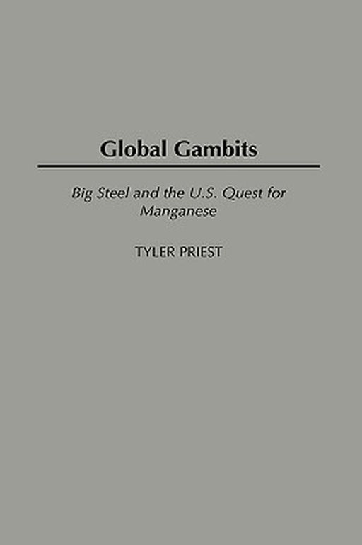 Global Gambits: Big Steel and the U.S. Quest for Manganese by Tyler Priest