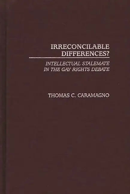 Irreconcilable Differences?: Intellectual Stalemate in the Gay Rights Debate by Thomas C. Caramagno