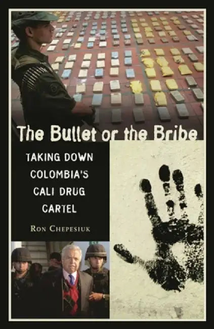 The Bullet or the Bribe: Taking Down Colombia's Cali Drug Cartel by Ron Chepesiuk