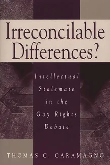 Irreconcilable Differences?: Intellectual Stalemate in the Gay Rights Debate by Thomas C. Caramagno