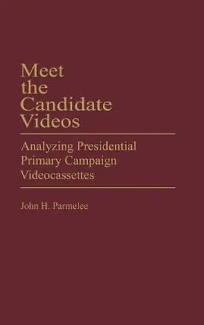 Meet the Candidate Videos: Analyzing Presidential Primary Campaign Videocassettes by John Parmelee