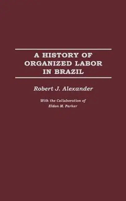 A History of Organized Labor in Brazil by Robert Jackson Alexander