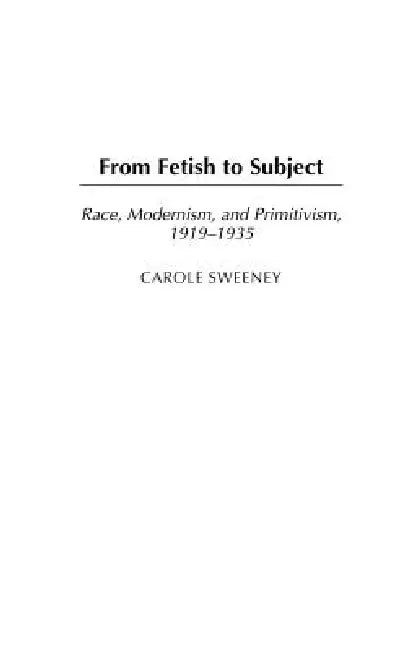 From Fetish to Subject: Race, Modernism, and Primitivism, 1919-1935 by Carole Sweeney
