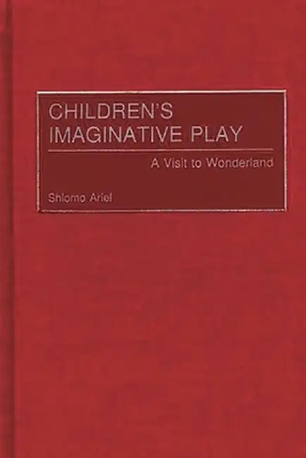 Children's Imaginative Play: A Visit to Wonderland by Shlomo Ariel