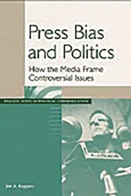 Press Bias and Politics: How the Media Frame Controversial Issues by Jim A. Kuypers