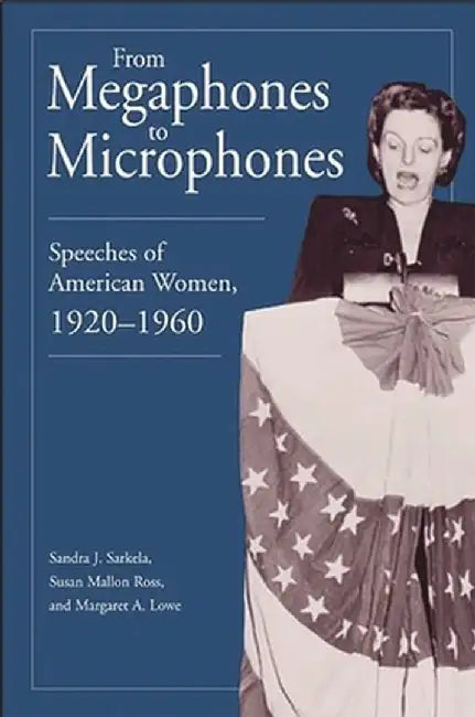 From Megaphones to Microphones: Speeches of American Women, 1920-1960 by Sandra J. Sarkela