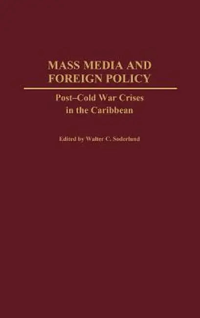 Mass Media and Foreign Policy: Post-Cold War Crises in the Caribbean by Walter C. Soderlund