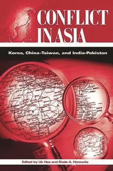 Conflict in Asia: Korea, China-Taiwan, and India-Pakistan by Uk Heo