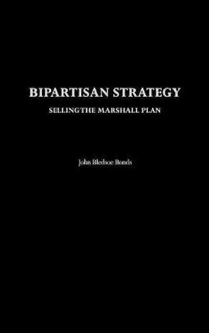 Bipartisan Strategy: Selling the Marshall Plan by John Bledsoe Bonds