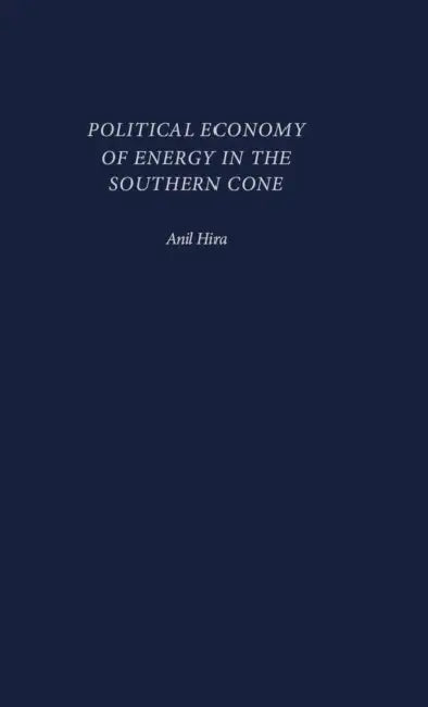 Political Economy of Energy in the Southern Cone by Anil Hira