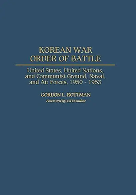Korean War Order of Battle: United States, United Nations, and Communist Ground, Naval, and Air Forces, 1950-1953 by Gordon L. Rottman