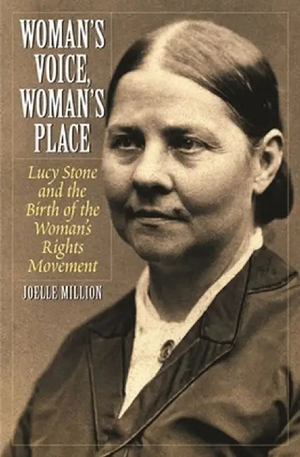 Woman's Voice, Woman's Place: Lucy Stone and the Birth of the Woman's Rights Movement by Joelle Million
