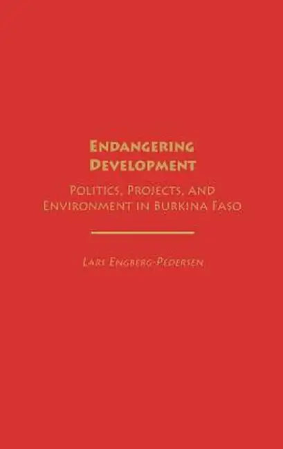 Endangering Development: Politics, Projects, and Environment in Burkina Faso by Lars Engberg-Pedersen