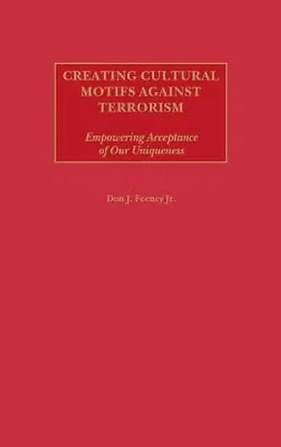 Creating Cultural Motifs Against Terrorism: Empowering Acceptance of Our Uniqueness by Don J. Feeney
