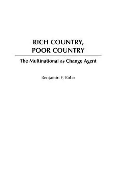Rich Country, Poor Country: The Multinational as Change Agent by Benjamin F. Bobo