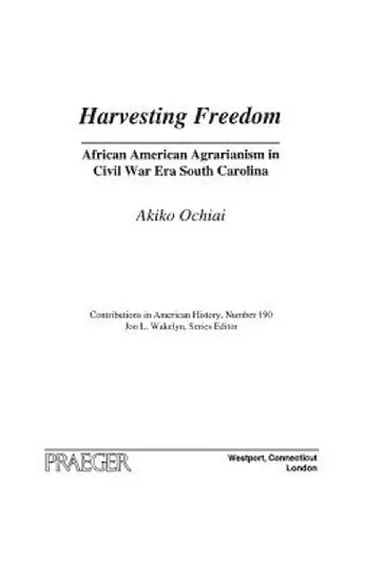 Harvesting Freedom: African American Agrarianism in Civil War Era South Carolina by Akiko Ochiai