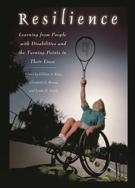 Resilience: Learning from People with Disabilities and the Turning Points in Their Lives by Gillian King