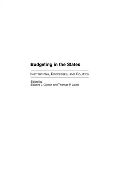 Budgeting in the States: Institutions, Processes, and Politics by Edward J. Clynch