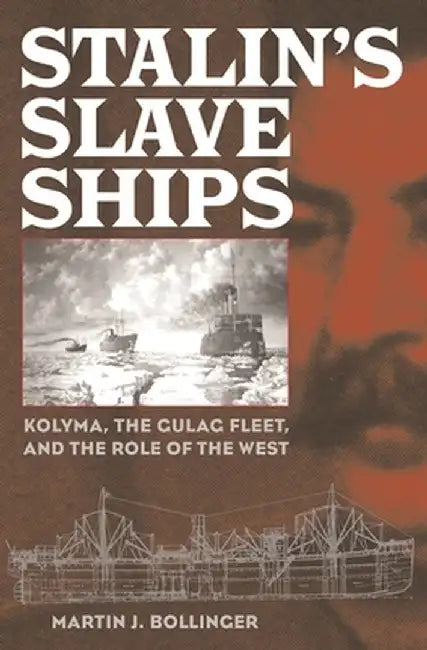 Stalin's Slave Ships: Kolyma, the Gulag Fleet, and the Role of the West by Martin J. Bollinger
