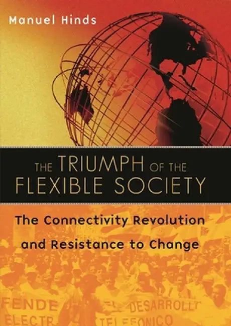 The Triumph of the Flexible Society: The Connectivity Revolution and Resistance to Change by Manuel Hinds