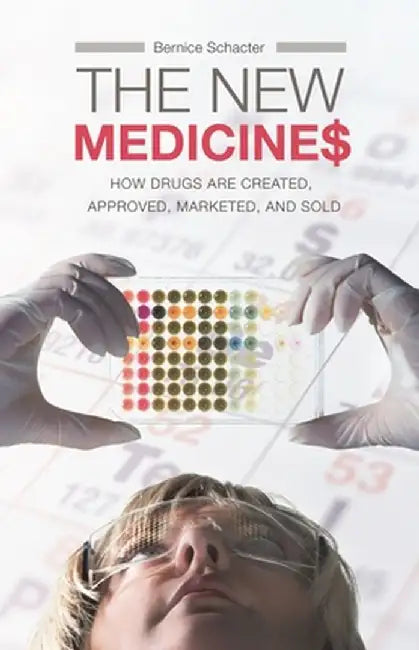 The New Medicines: How Drugs Are Created, Approved, Marketed, and Sold by Bernice Schacter