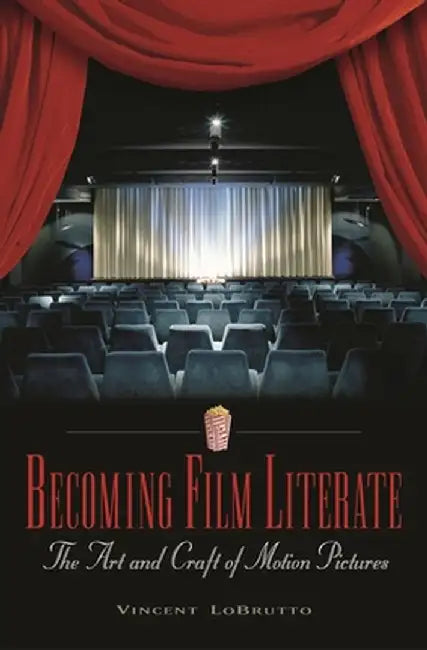 Becoming Film Literate: The Art and Craft of Motion Pictures by Vincent LoBrutto