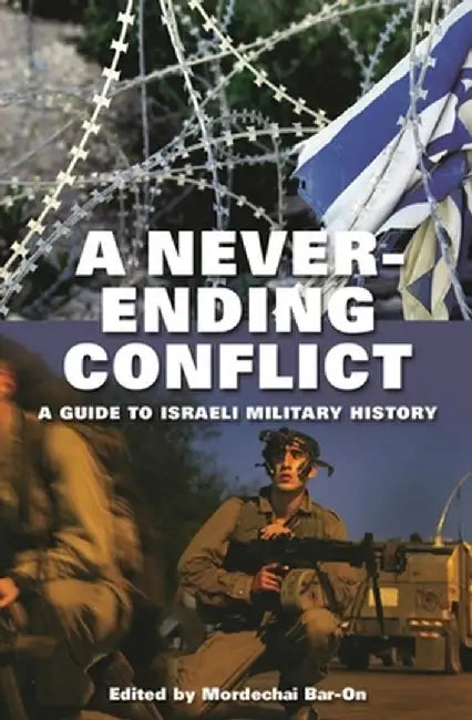 A Never-Ending Conflict: A Guide to Israeli Military History by Mordechai Bar-On