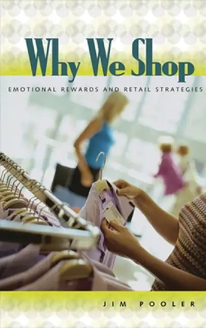 Why We Shop: Emotional Rewards and Retail Strategies by Jim Pooler
