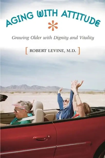 Aging with Attitude: Growing Older with Dignity and Vitality by Robert Arthur Levine