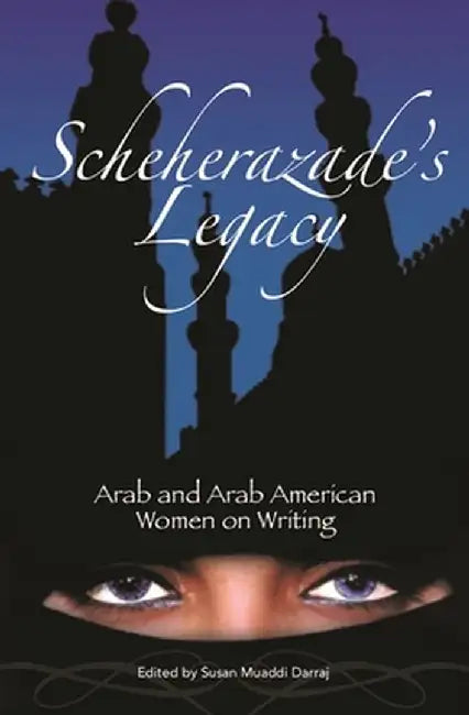 Scheherazade's Legacy: Arab and Arab American Women on Writing by Susan Darraj