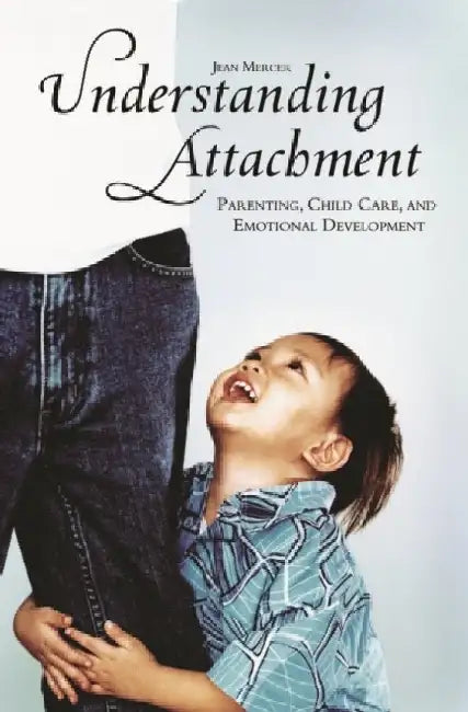 Understanding Attachment: Parenting, Child Care, and Emotional Development by Jean Mercer