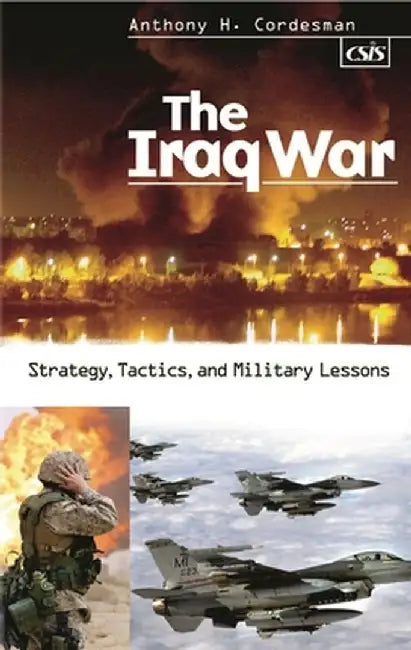 The Iraq War: Strategy, Tactics, and Military Lessons by Anthony Cordesman