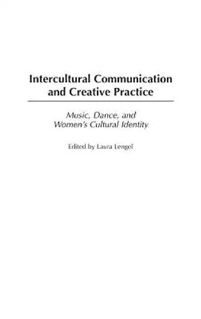 Intercultural Communication and Creative Practice: Music, Dance, and Women's Cultural Identity by Laura Lengel