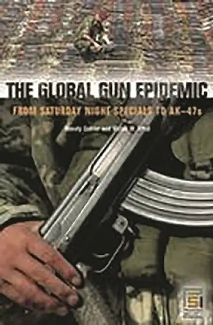 The Global Gun Epidemic: From Saturday Night Specials to AK-47s by Wendy Cukier