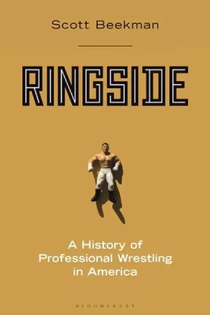 Ringside: A History of Professional Wrestling in America by Scott M. Beekman