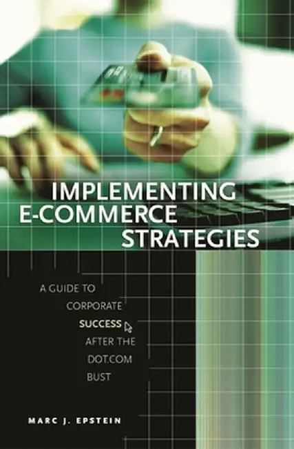 Implementing E-Commerce Strategies: A Guide to Corporate Success After the Dot.com Bust by Marc J. Epstein