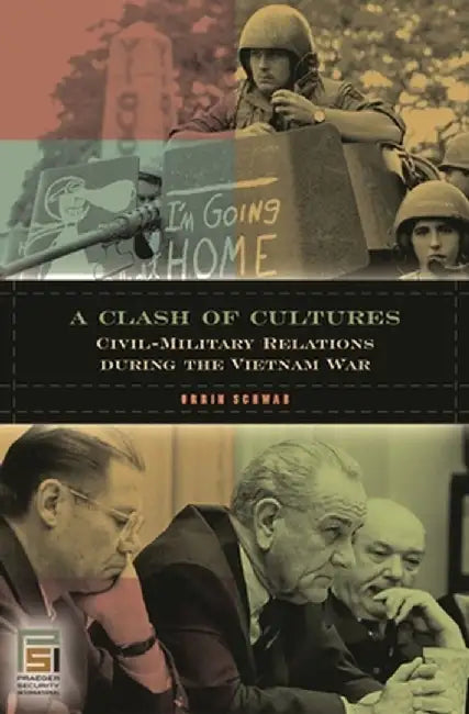 A Clash of Cultures: Civil-Military Relations During the Vietnam War by Orrin Schwab