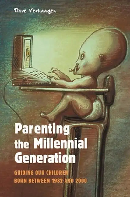 Parenting the Millennial Generation: Guiding Our Children Born Between 1982 and 2000 by David Allan Verhaagen