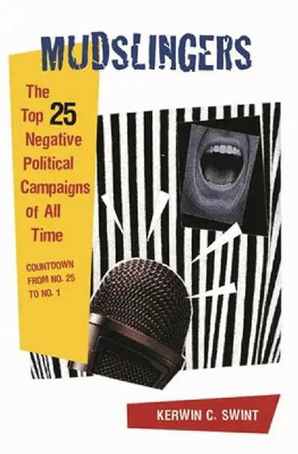 Mudslingers: The Top 25 Negative Political Campaigns of All Time Countdown from No. 25 to No. 1 by Kerwin C. Swint