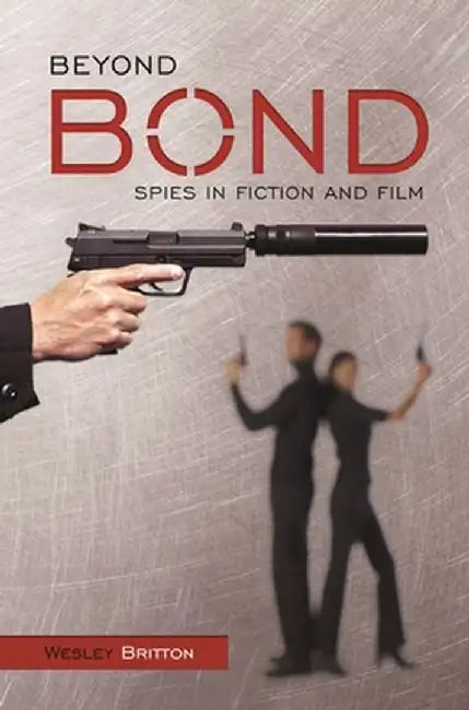 Beyond Bond: Spies in Fiction and Film by Wesley Britton