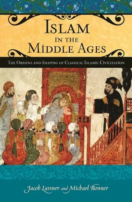 Islam in the Middle Ages: The Origins and Shaping of Classical Islamic Civilization by Jacob Lassner