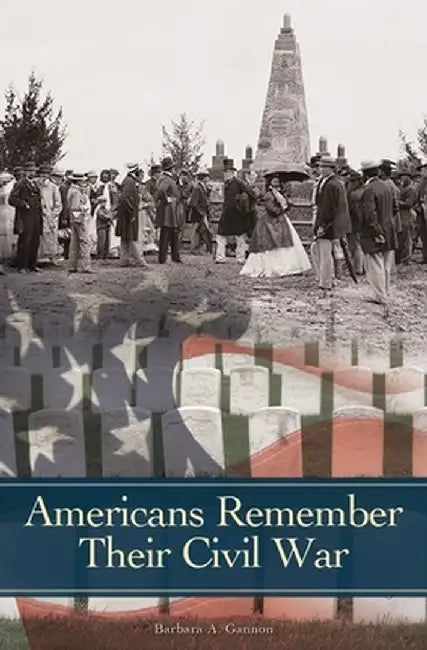 Americans Remember Their Civil War by Barbara A. Gannon