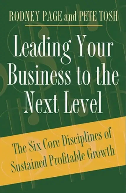Leading Your Business to the Next Level: The Six Core Disciplines of Sustained Profitable Growth by Rodney Page