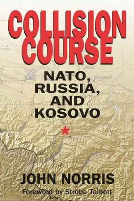Collision Course: NATO, Russia, and Kosovo by John Norris