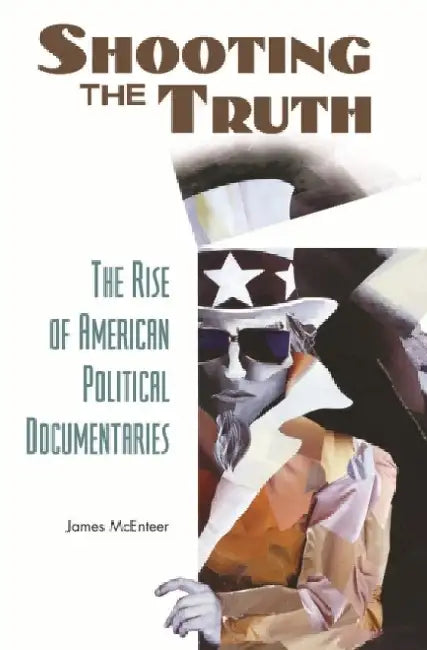 Shooting the Truth: The Rise of American Political Documentaries by James McEnteer
